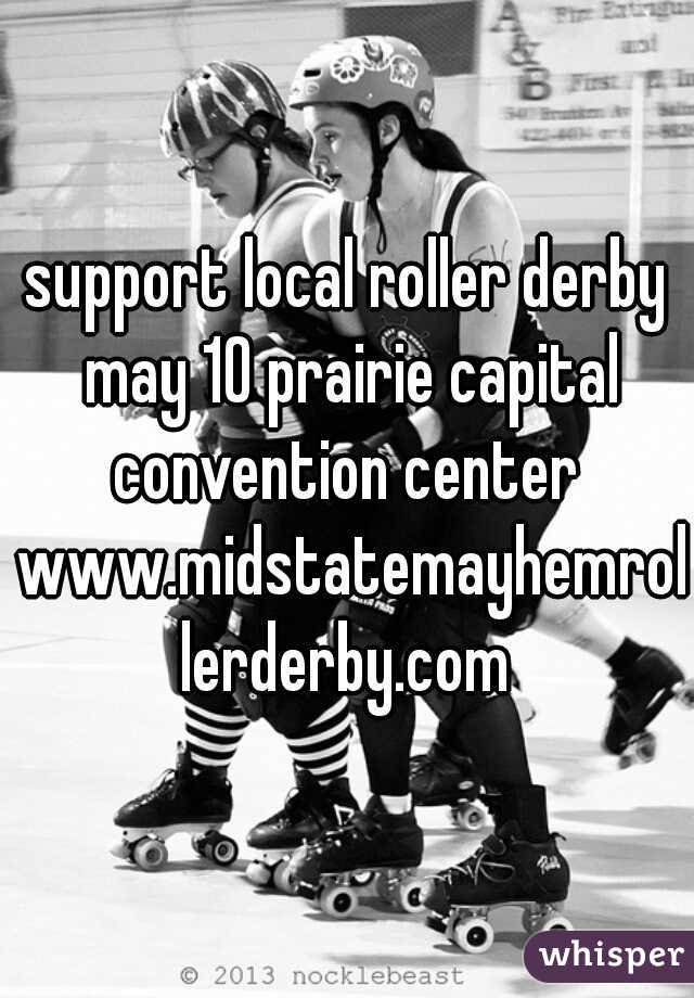 support local roller derby may 10 prairie capital convention center  www.midstatemayhemrollerderby.com