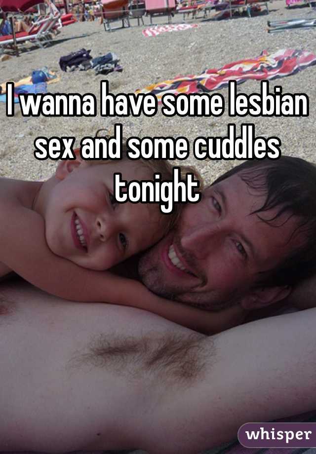 I wanna have some lesbian sex and some cuddles tonight