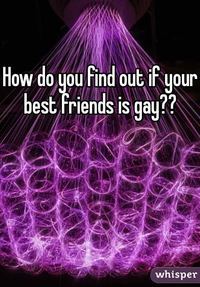 How do you find out if your best friends is gay?? 
