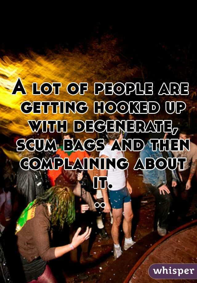 A lot of people are getting hooked up with degenerate, scum bags and then complaining about it...
