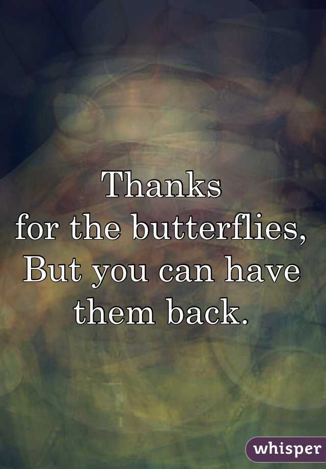 Thanks 
for the butterflies,
But you can have 
them back.