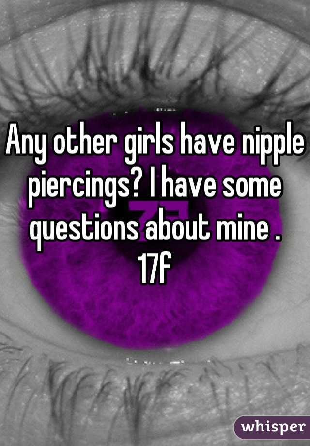 Any other girls have nipple piercings? I have some questions about mine .
17f