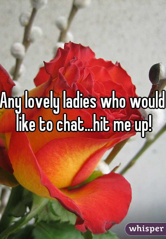 Any lovely ladies who would like to chat...hit me up!