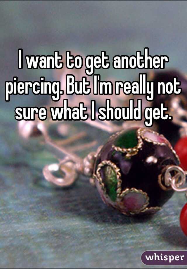 I want to get another piercing. But I'm really not sure what I should get. 