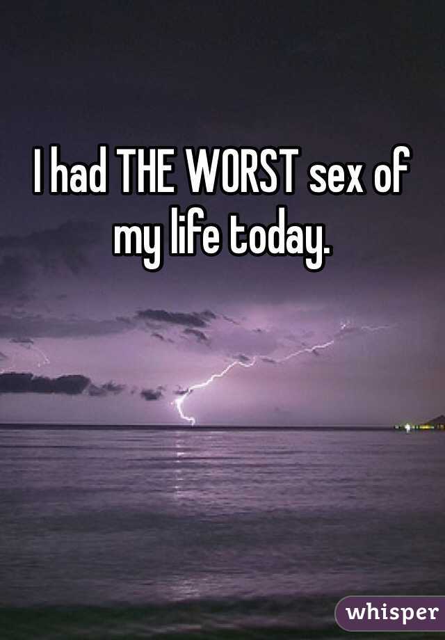I had THE WORST sex of my life today.