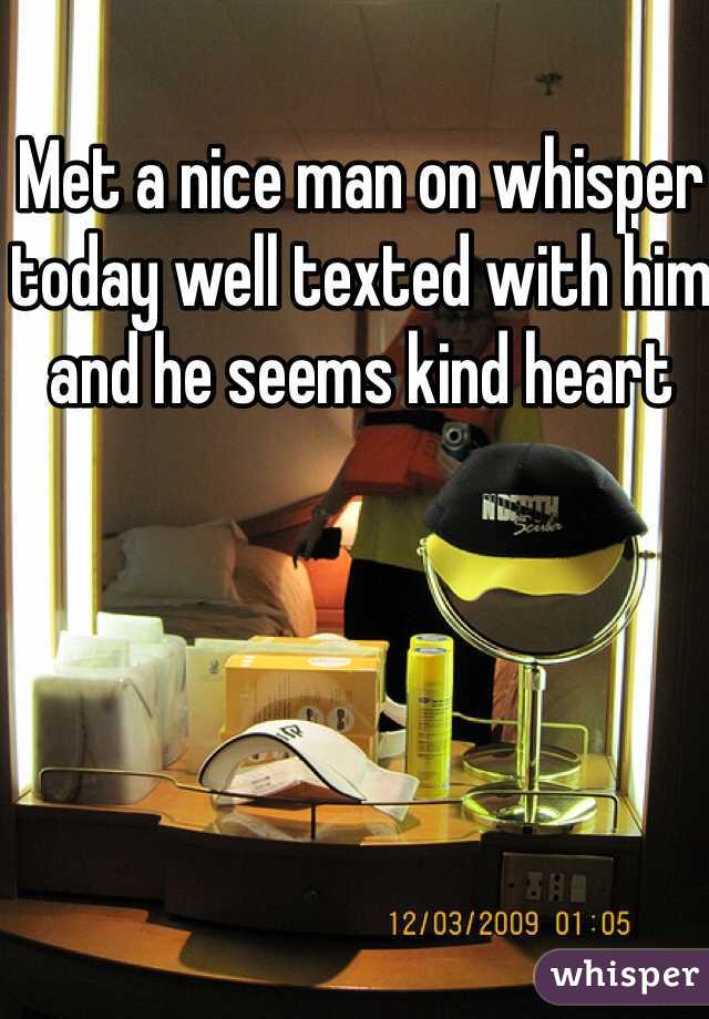 Met a nice man on whisper today well texted with him and he seems kind heart 