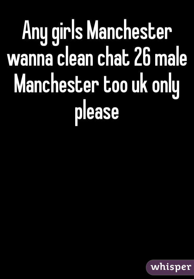 Any girls Manchester wanna clean chat 26 male Manchester too uk only please 