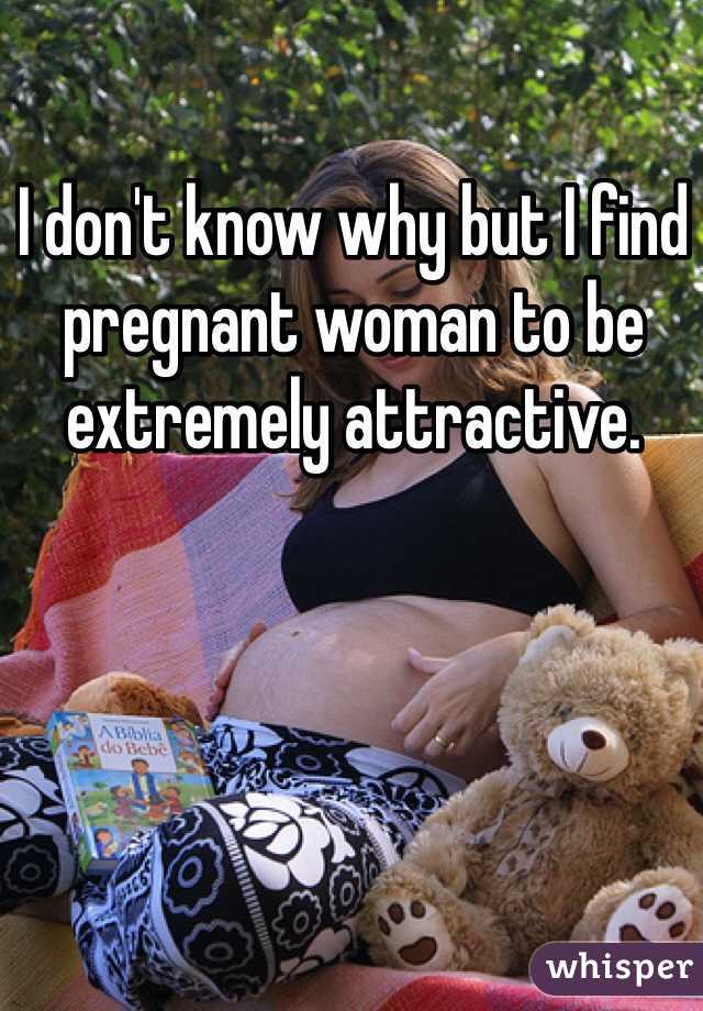 I don't know why but I find pregnant woman to be extremely attractive. 