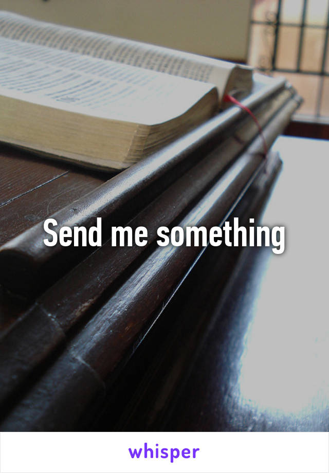Send me something