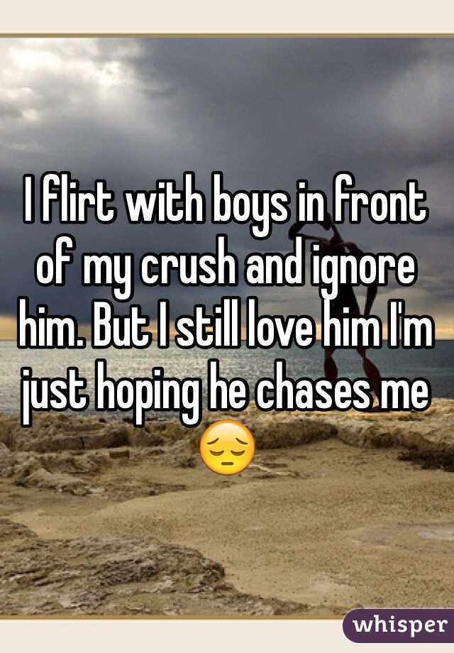 I flirt with boys in front of my crush and ignore him. But I still love him I'm just hoping he chases me 😔