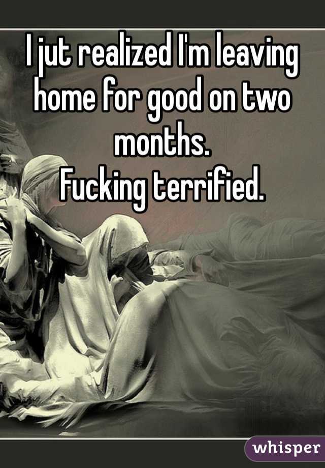 I jut realized I'm leaving home for good on two months. 
Fucking terrified. 