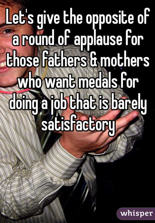 Let's give the opposite of a round of applause for those fathers & mothers who want medals for doing a job that is barely satisfactory