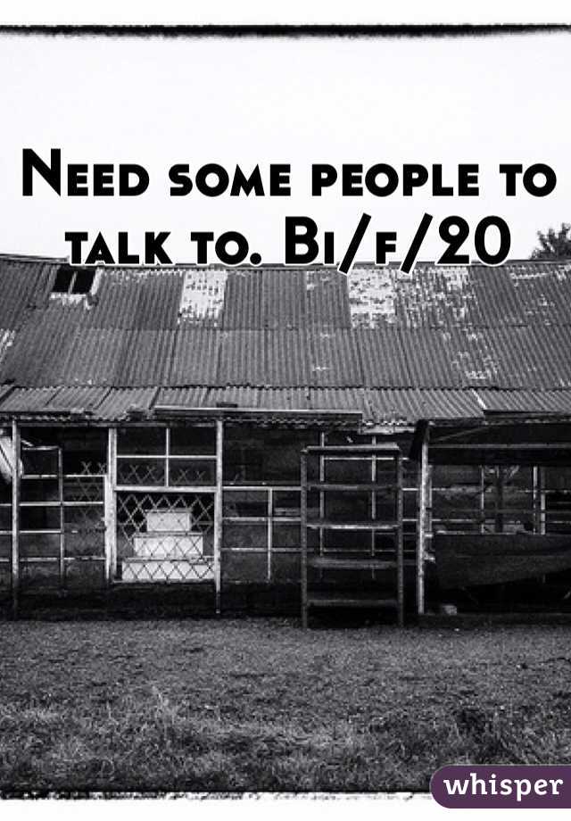 Need some people to talk to. Bi/f/20 