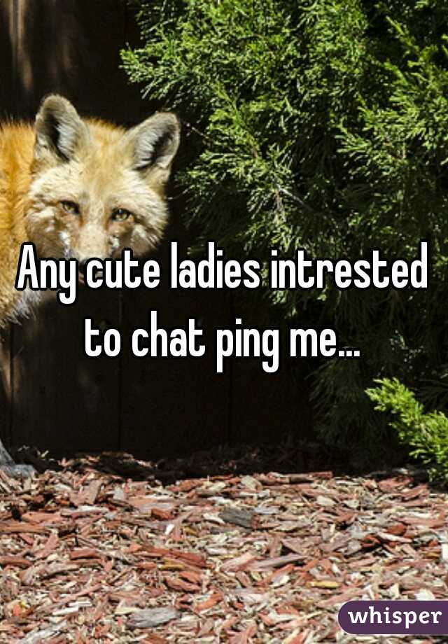Any cute ladies intrested to chat ping me... 