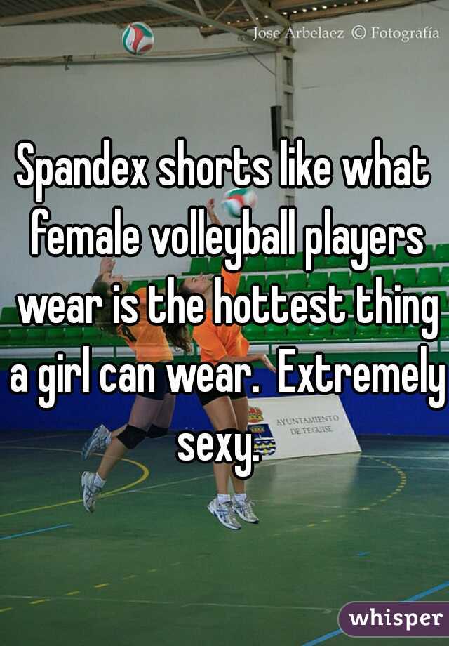 Spandex shorts like what female volleyball players wear is the hottest thing a girl can wear.  Extremely sexy.  