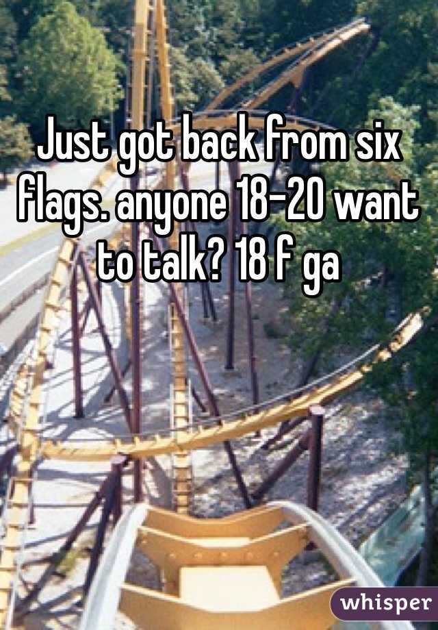 Just got back from six flags. anyone 18-20 want to talk? 18 f ga