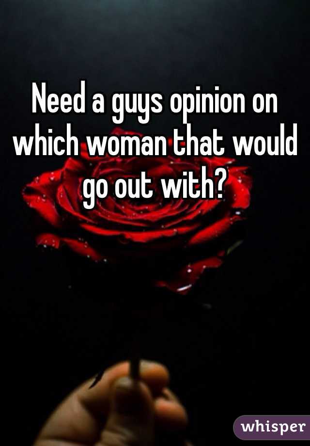 Need a guys opinion on which woman that would go out with?