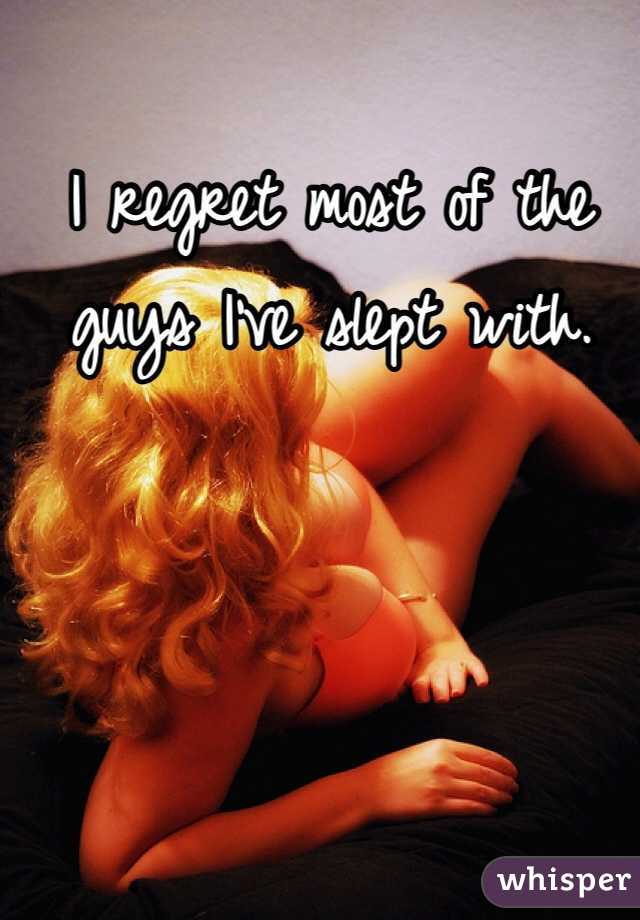 I regret most of the guys I've slept with. 