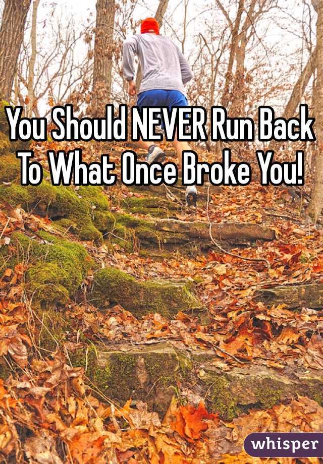 You Should NEVER Run Back To What Once Broke You!