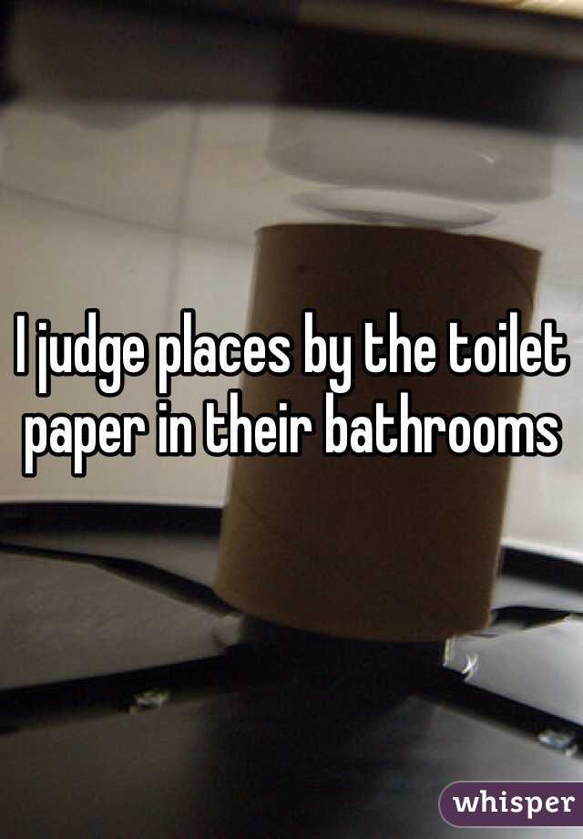 I judge places by the toilet paper in their bathrooms 
