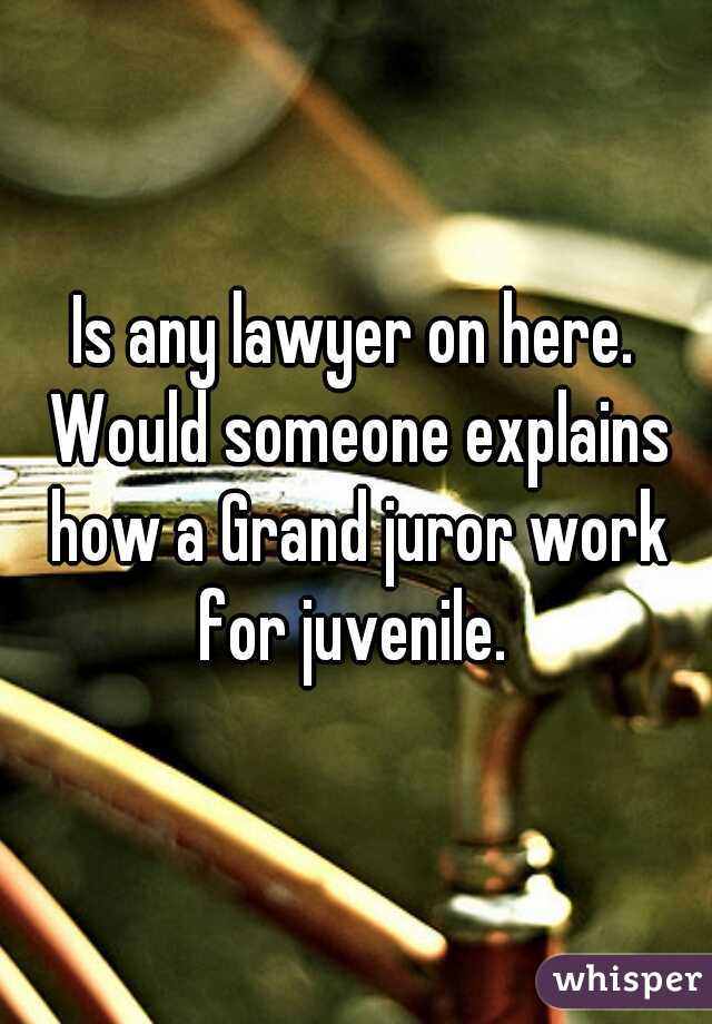 Is any lawyer on here. Would someone explains how a Grand juror work for juvenile. 