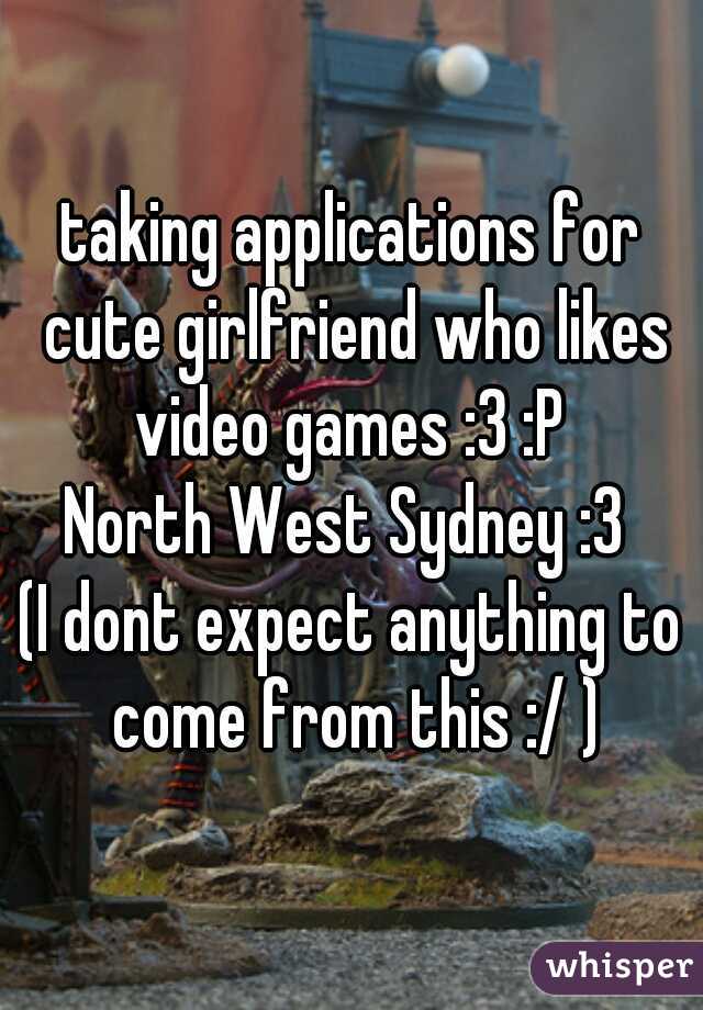 taking applications for cute girlfriend who likes video games :3 :P 

North West Sydney :3 


(I dont expect anything to come from this :/ )
