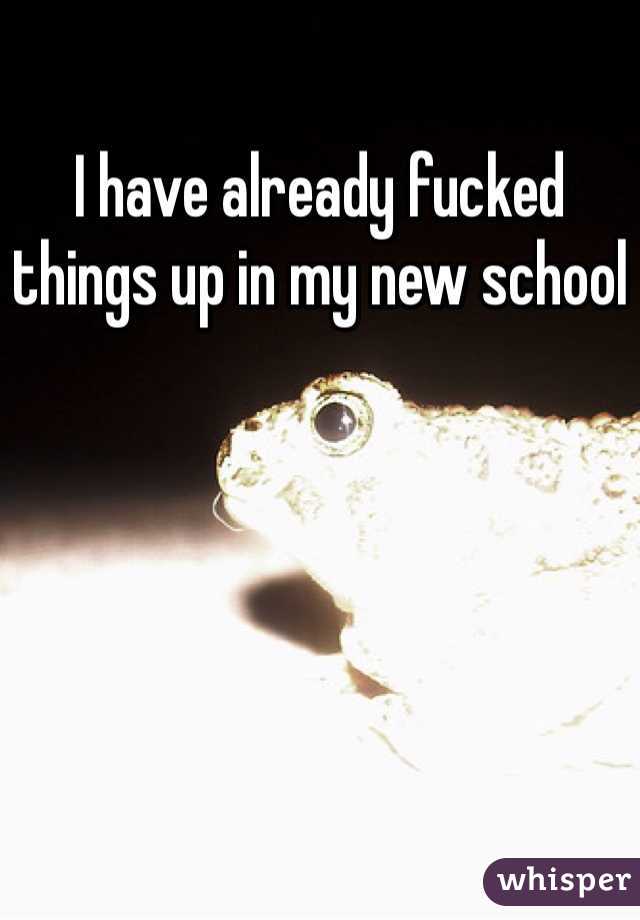 I have already fucked things up in my new school