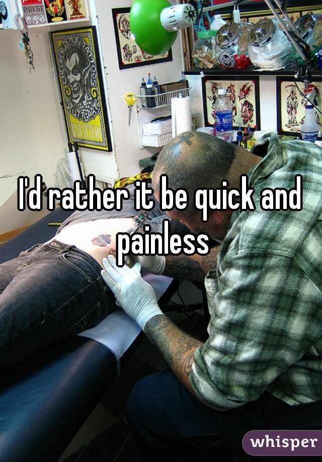 I'd rather it be quick and painless