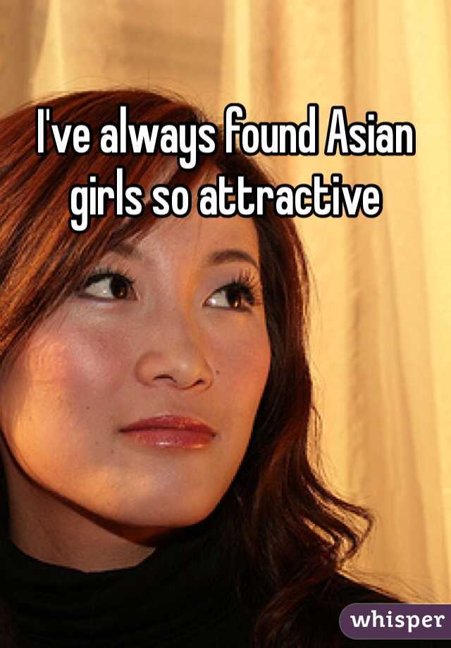 I've always found Asian girls so attractive 