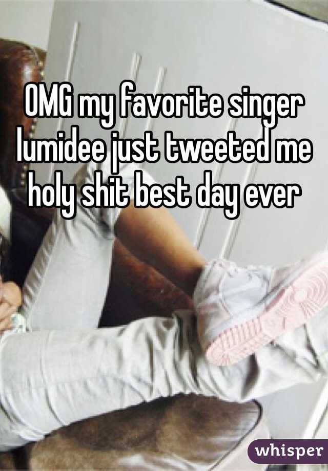 OMG my favorite singer lumidee just tweeted me holy shit best day ever 
