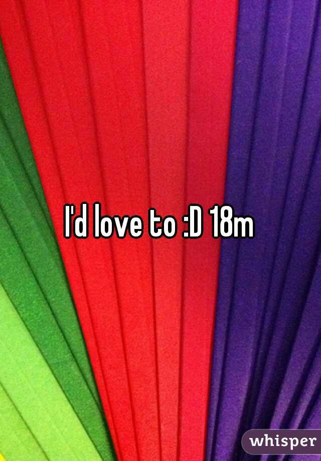 I'd love to :D 18m