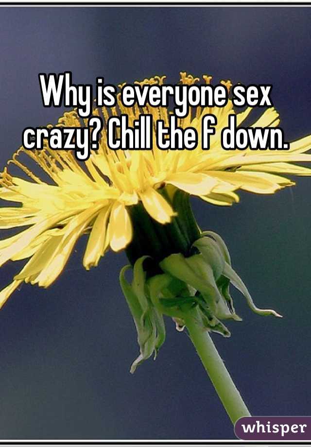 Why is everyone sex crazy? Chill the f down. 