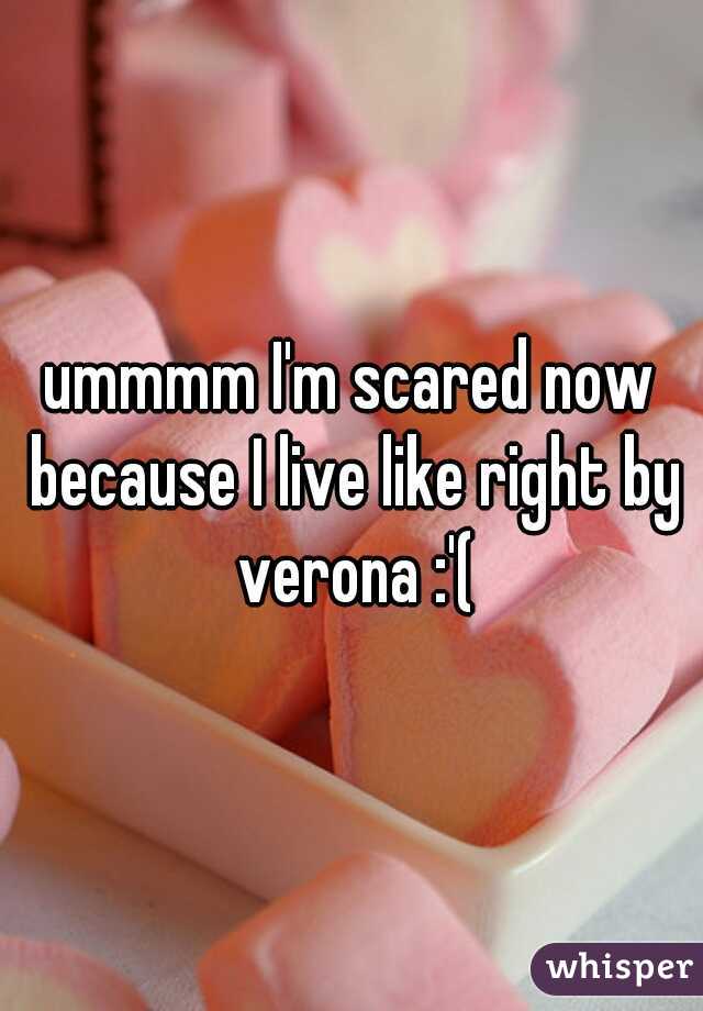 ummmm I'm scared now because I live like right by verona :'(