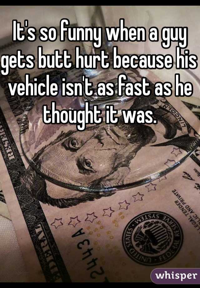 It's so funny when a guy gets butt hurt because his vehicle isn't as fast as he thought it was.   