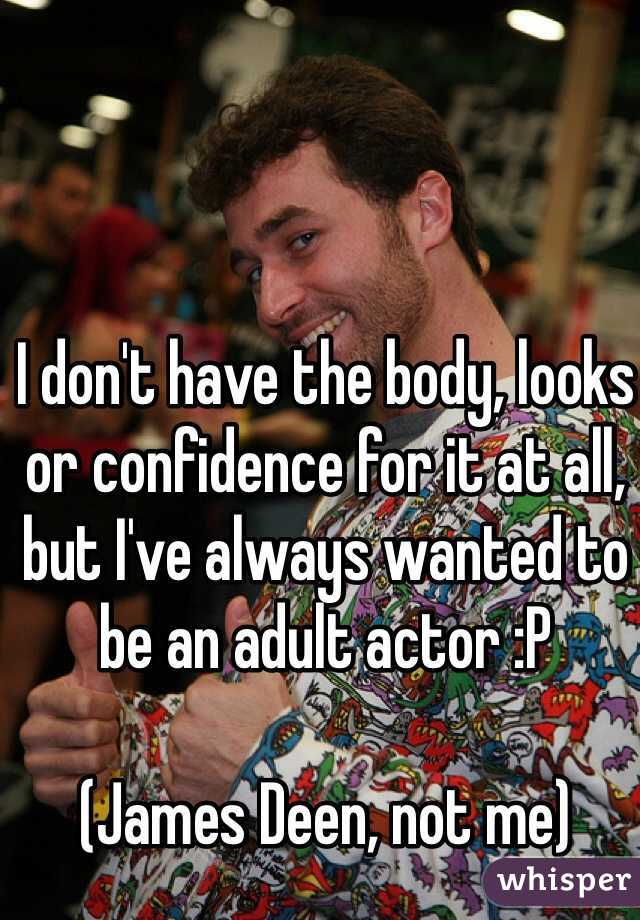 I don't have the body, looks or confidence for it at all, but I've always wanted to be an adult actor :P

(James Deen, not me)