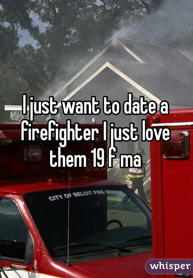 I just want to date a firefighter I just love them 19 f ma