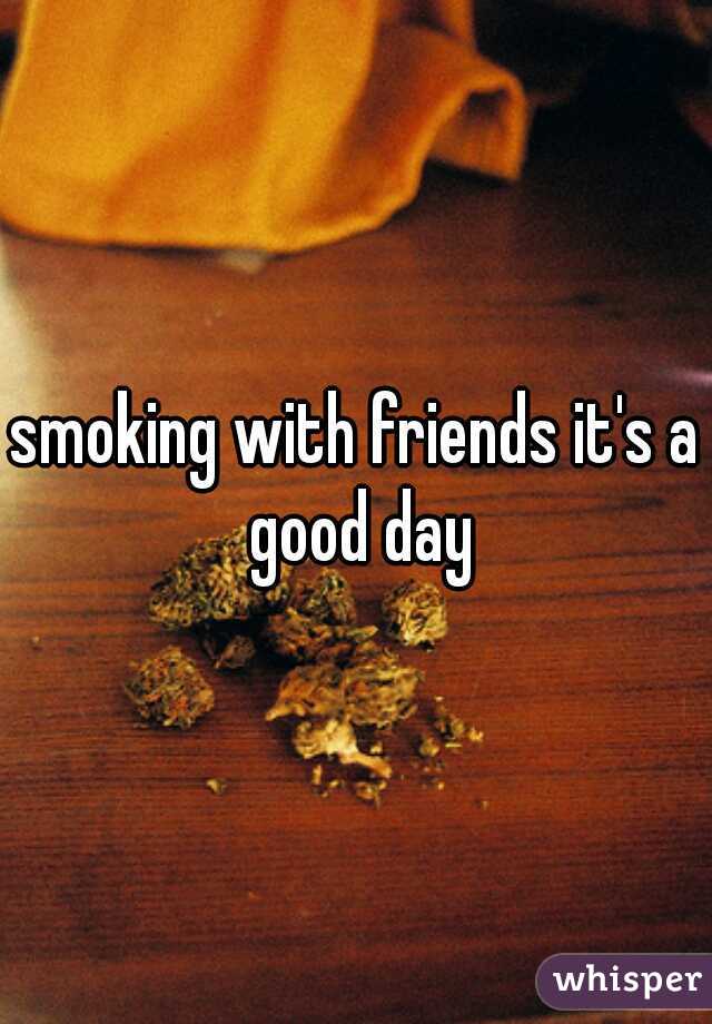 smoking with friends it's a good day