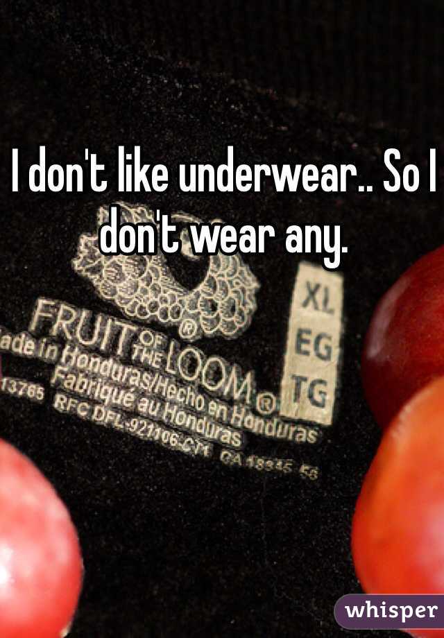 I don't like underwear.. So I don't wear any.