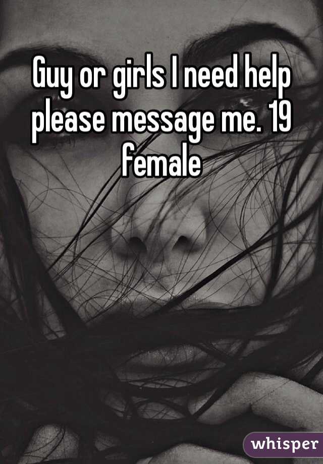 Guy or girls I need help please message me. 19 female 