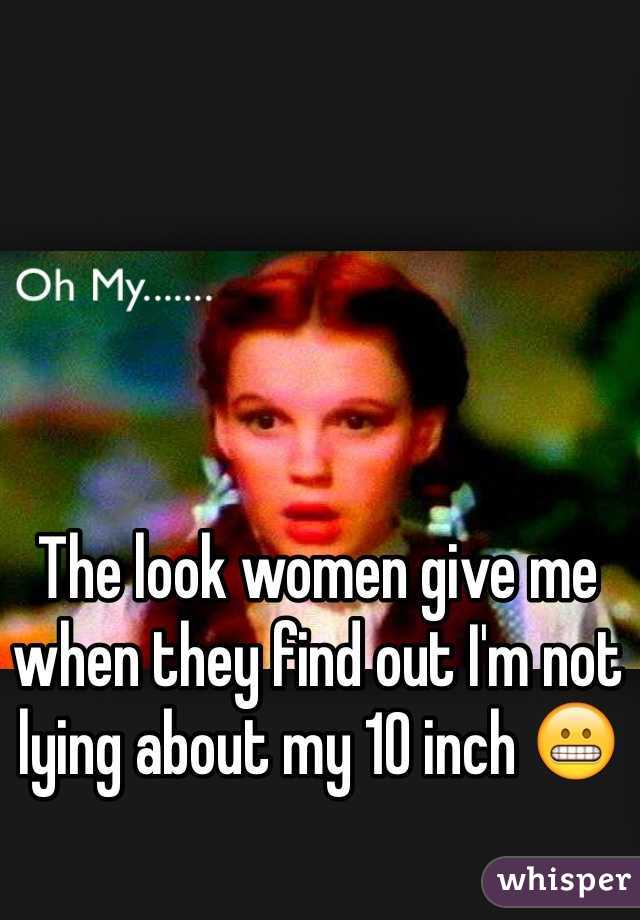 The look women give me when they find out I'm not lying about my 10 inch 😬