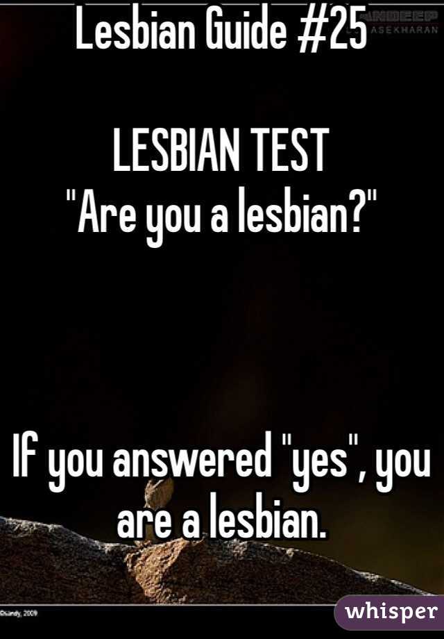 Lesbian Guide #25

LESBIAN TEST
"Are you a lesbian?" 



If you answered "yes", you are a lesbian. 