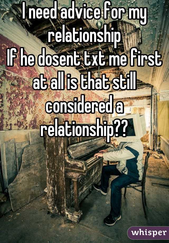 I need advice for my relationship
If he dosent txt me first at all is that still considered a relationship??