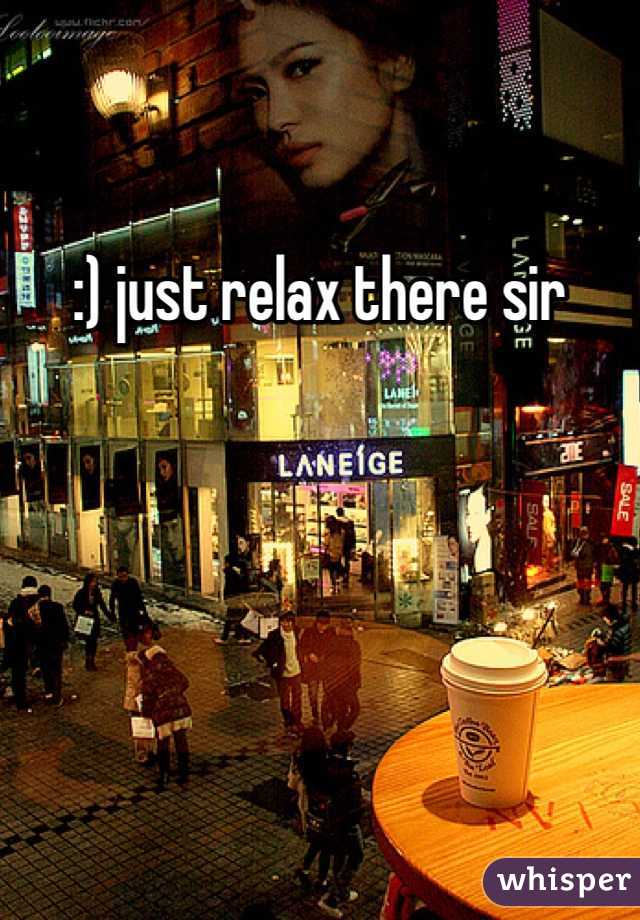 :) just relax there sir 