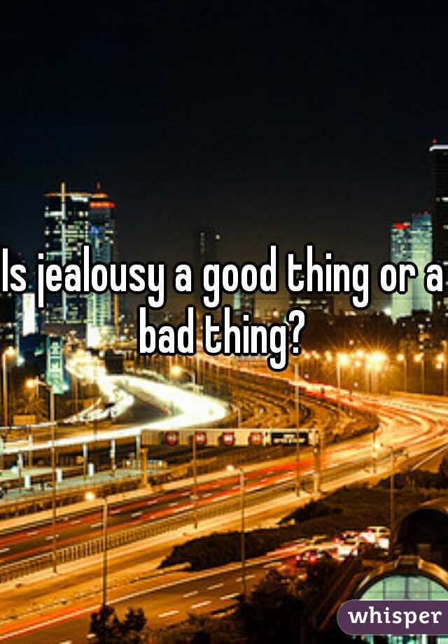 Is jealousy a good thing or a bad thing? 
