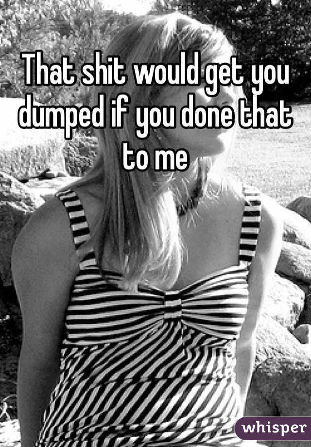 That shit would get you dumped if you done that to me 