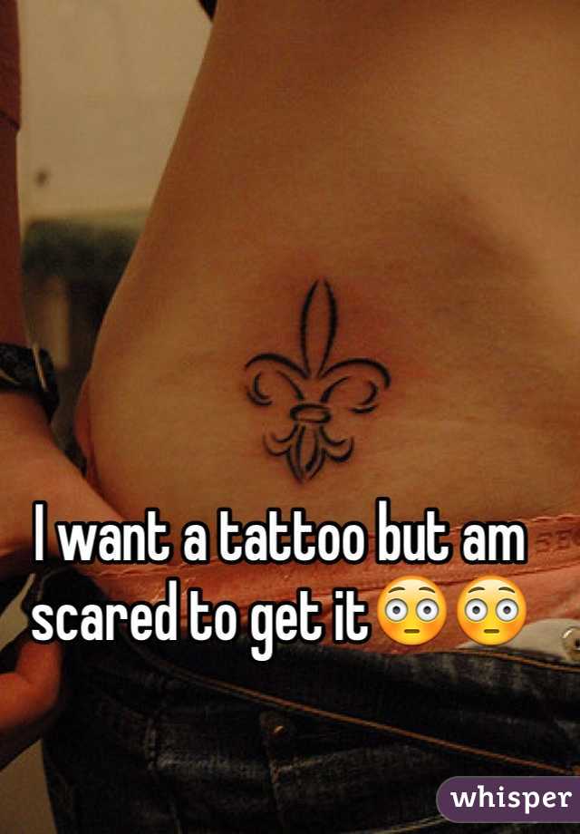 I want a tattoo but am scared to get it😳😳