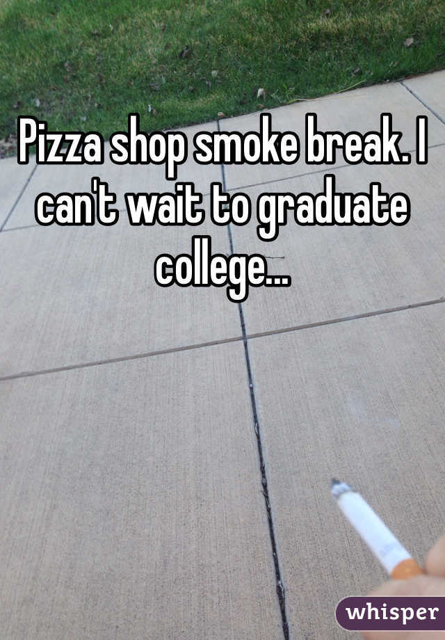 Pizza shop smoke break. I can't wait to graduate college...