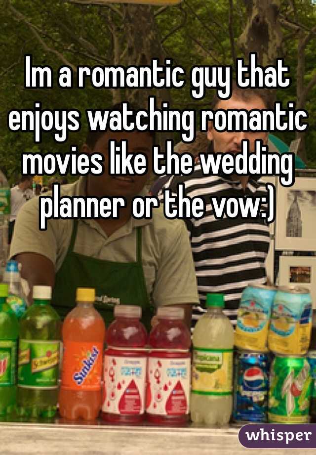Im a romantic guy that enjoys watching romantic movies like the wedding planner or the vow:)