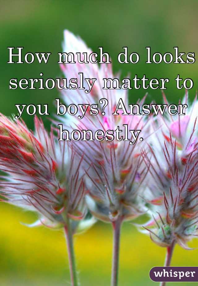 How much do looks seriously matter to you boys? Answer honestly. 