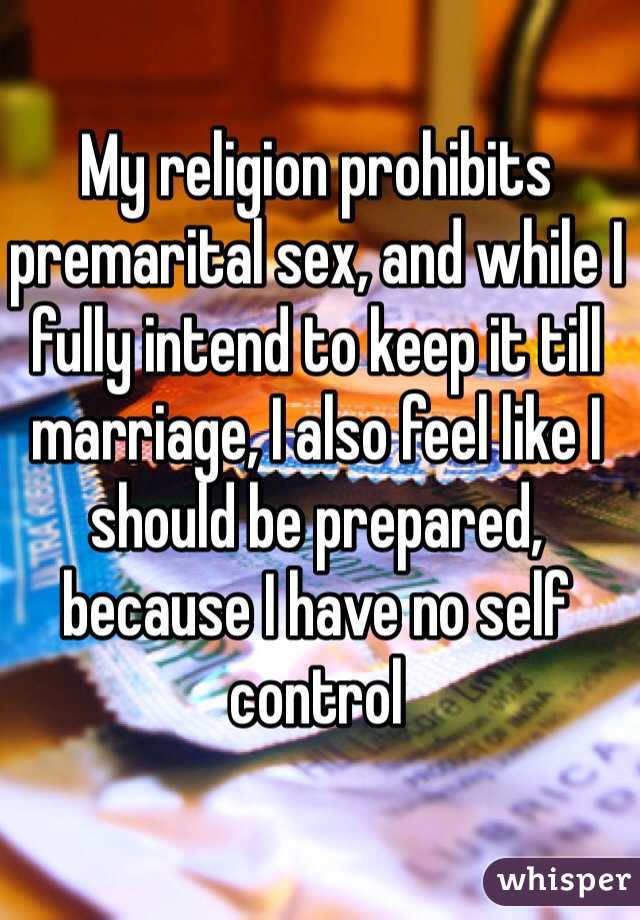 My religion prohibits premarital sex, and while I fully intend to keep it till marriage, I also feel like I should be prepared, because I have no self control